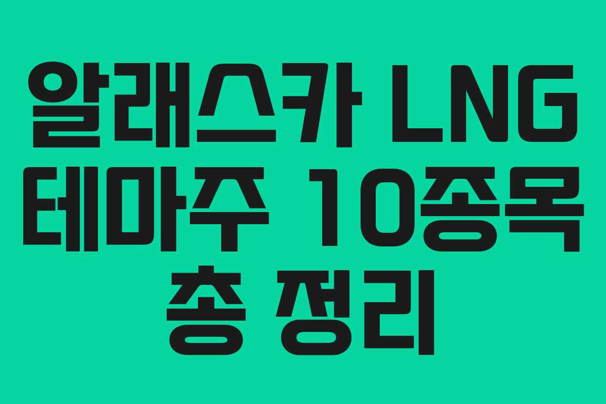 알래스카 LNG 테마주 10종목 총 정리