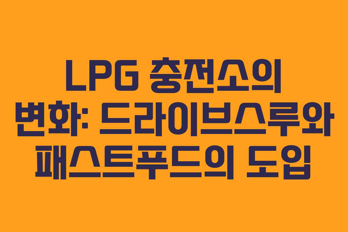 LPG 충전소의 변화: 드라이브스루와 패스트푸드의 도입