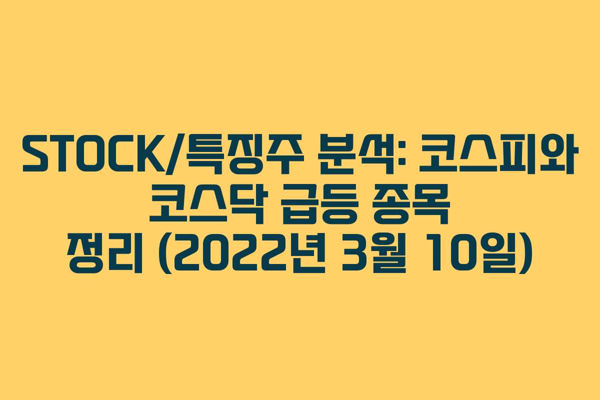STOCK/특징주 분석: 코스피와 코스닥 급등 종목 정리 (2022년 3월 10일)