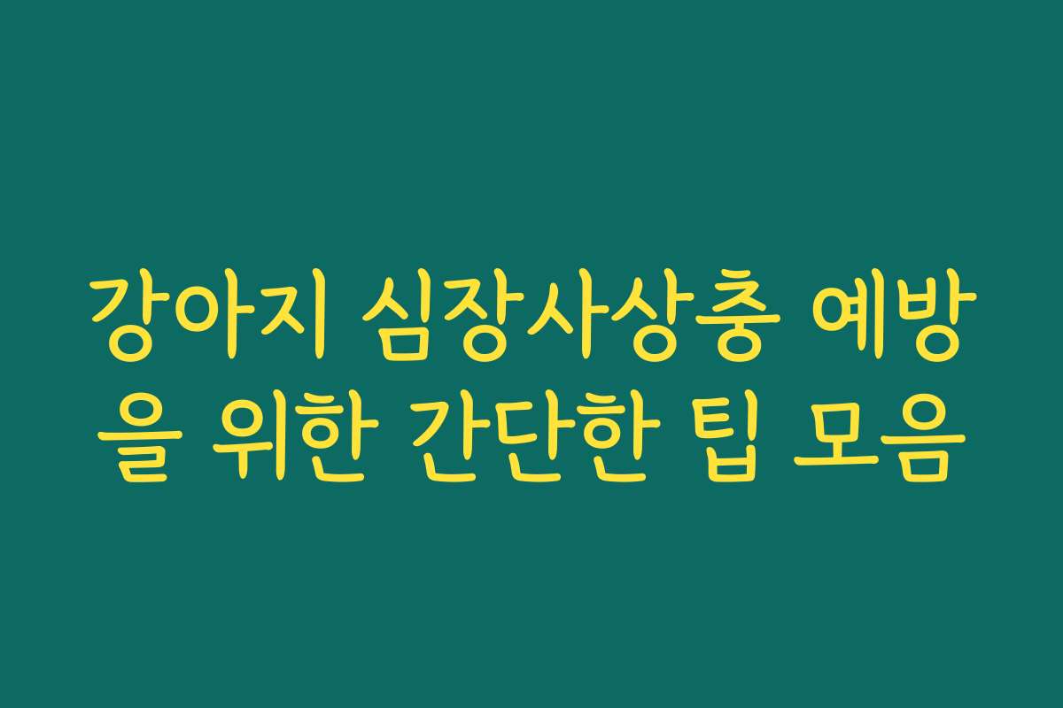 강아지 심장사상충 예방을 위한 간단한 팁 모음