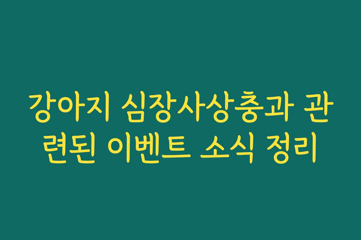 강아지 심장사상충과 관련된 이벤트 소식 정리