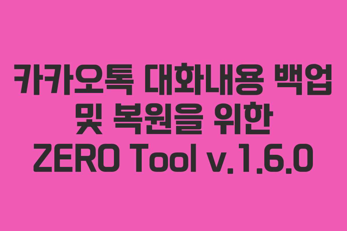 카카오톡 대화내용 백업 및 복원을 위한 ZERO Tool v.1.6.0