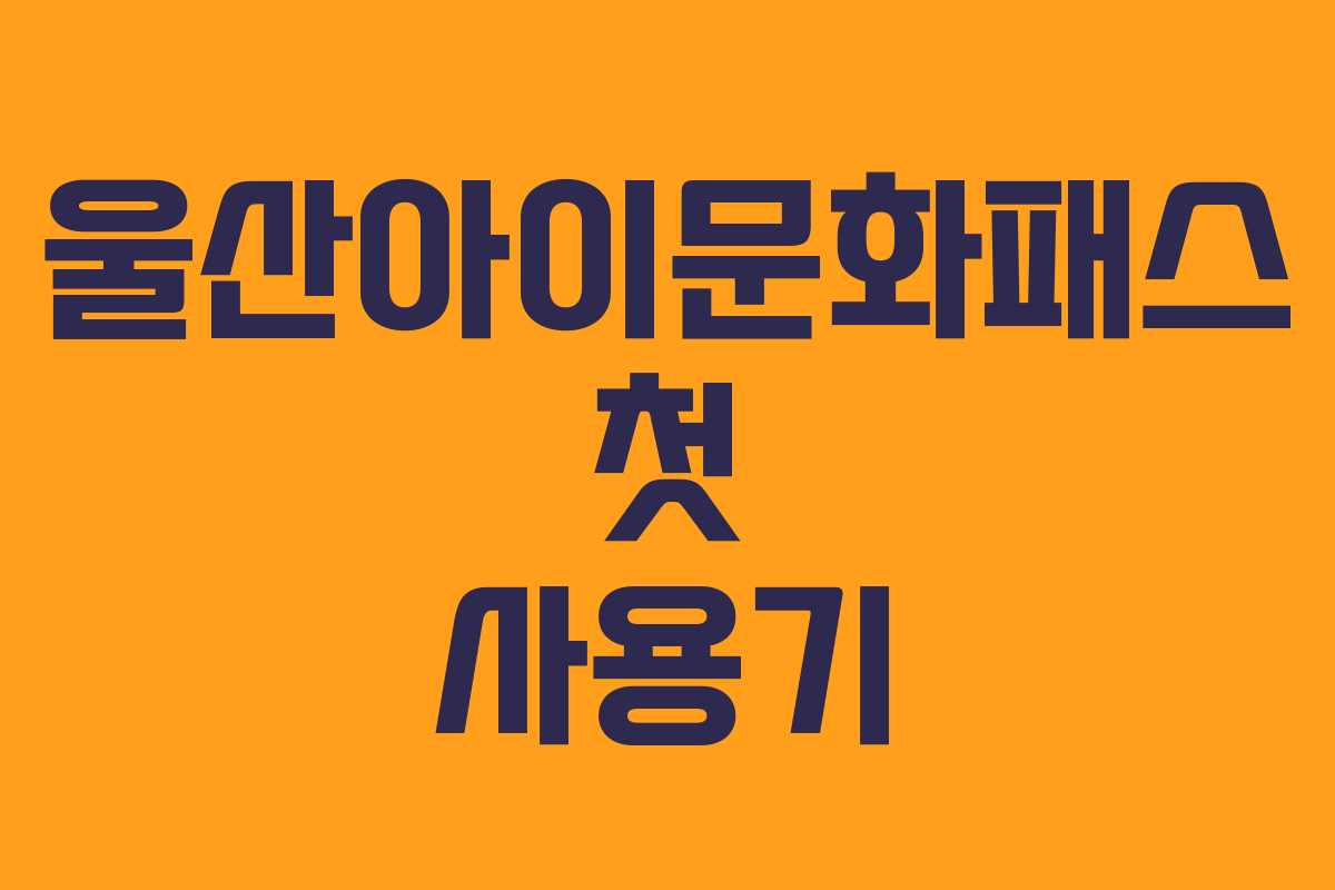 울산아이문화패스 첫 사용기