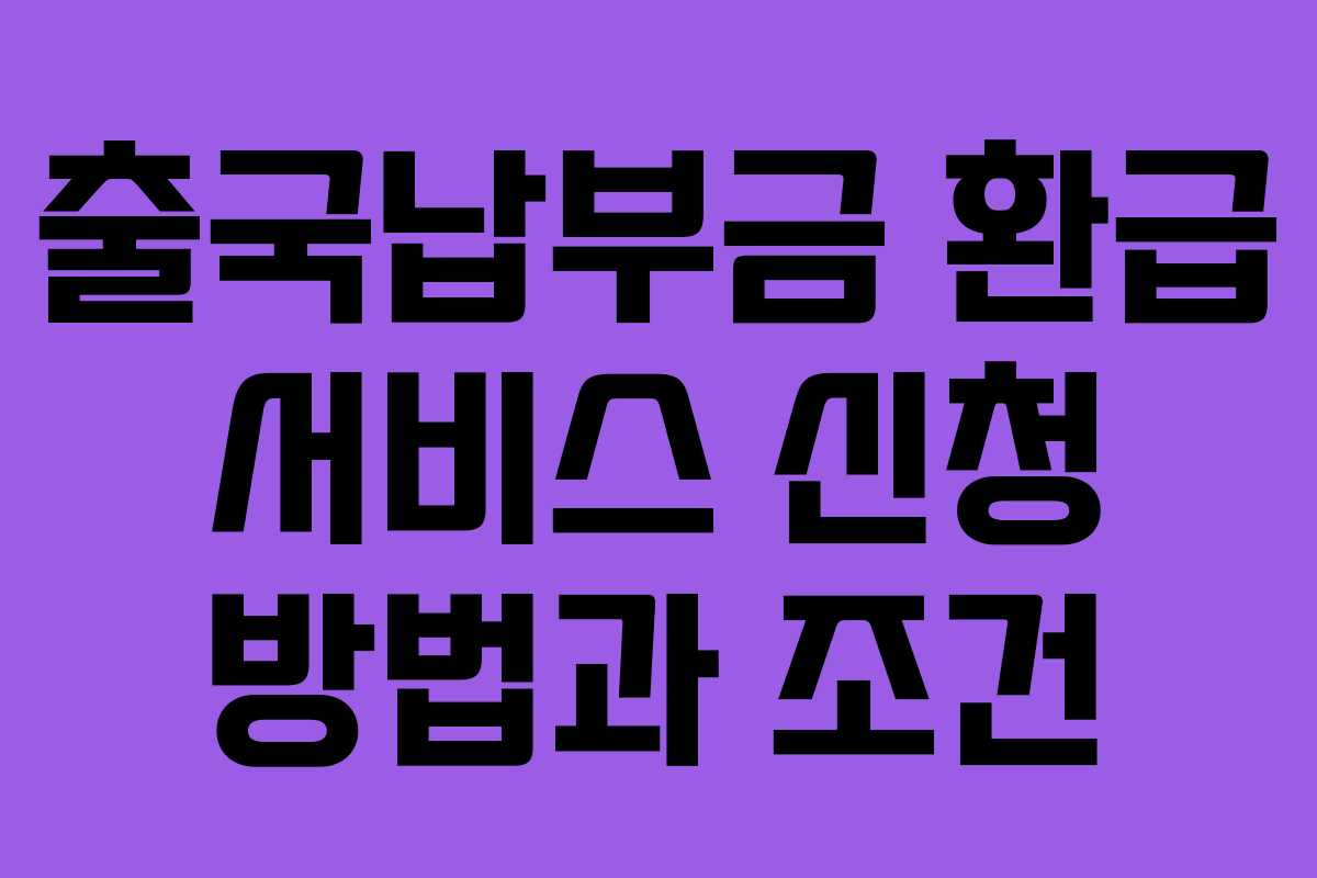 출국납부금 환급 서비스 신청 방법과 조건