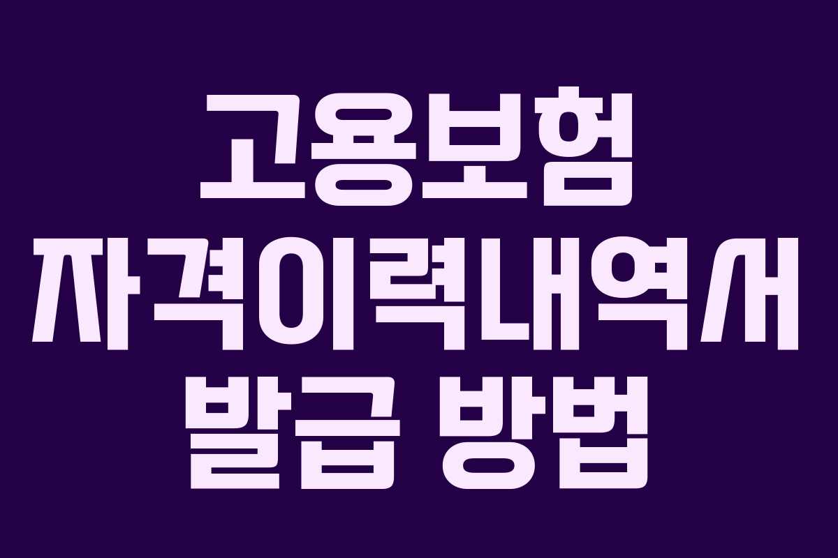 고용보험 자격이력내역서 발급 방법