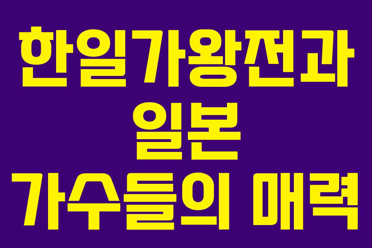 한일가왕전과 일본 가수들의 매력