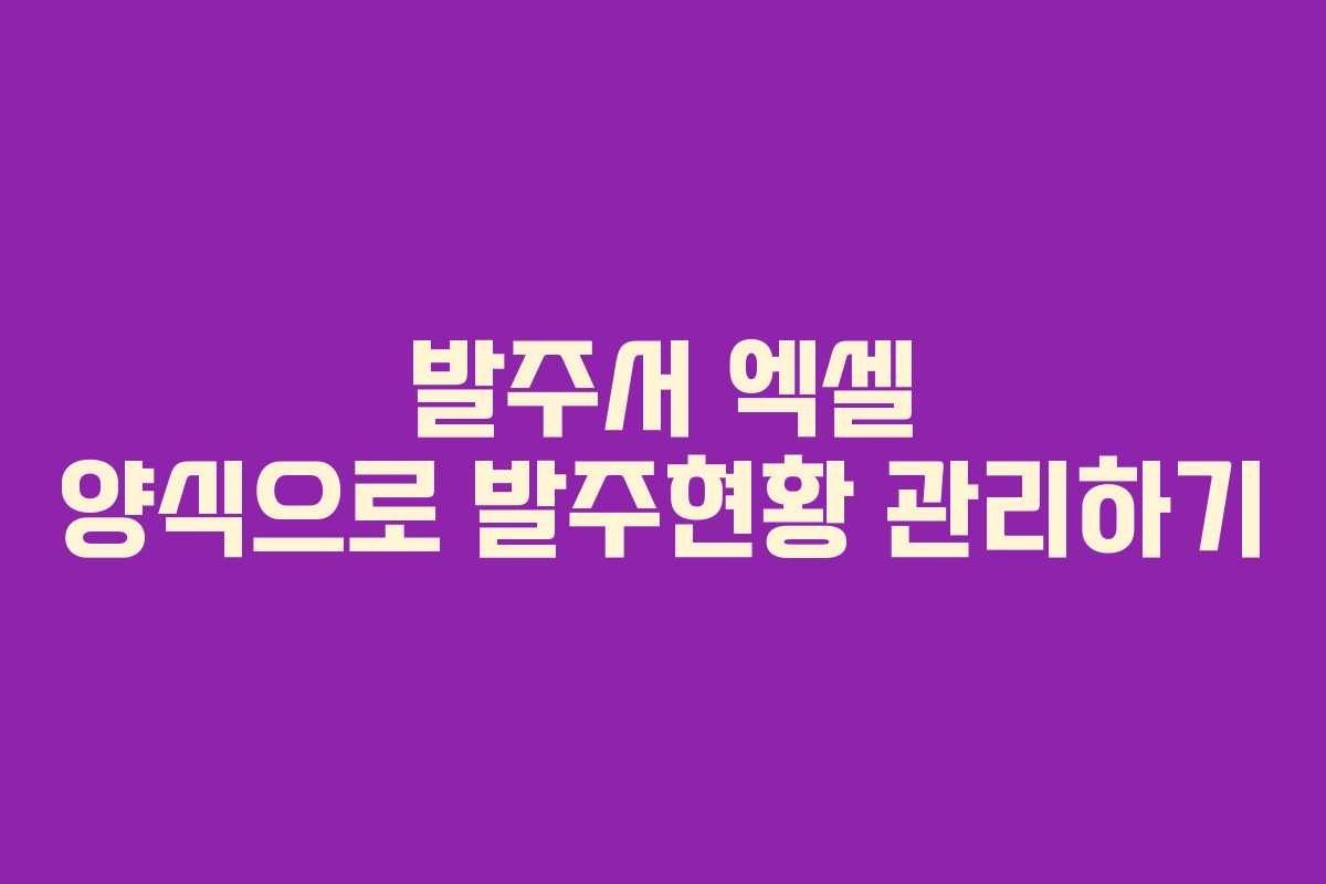 발주서 엑셀 양식으로 발주현황 관리하기