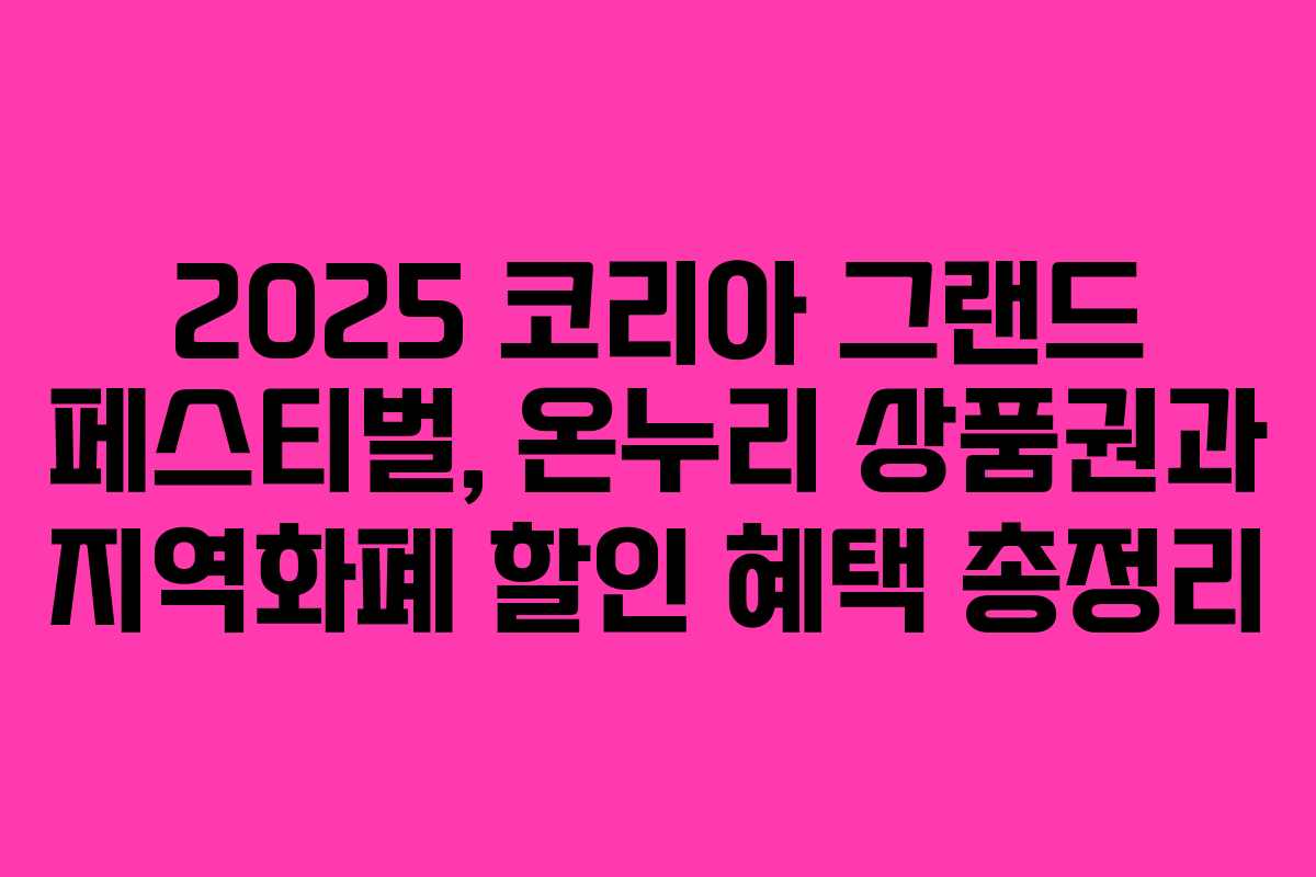 2025 코리아 그랜드 페스티벌, 온누리 상품권과 지역화폐 할인 혜택 총정리 2025 코리아 그랜드 페스티벌, 온누리 상품권과 지역화폐 할인 혜택 총정리
