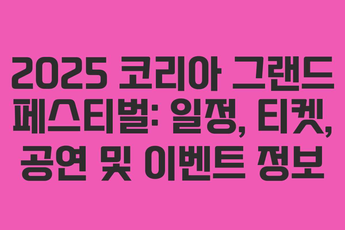 2025 코리아 그랜드 페스티벌: 일정, 티켓, 공연 및 이벤트 정보 2025 코리아 그랜드 페스티벌: 일정, 티켓, 공연 및 이벤트 정보
