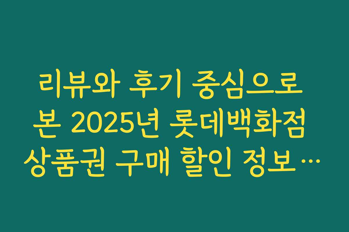 리뷰와 후기 중심으로 본 2025년 롯데백화점 상품권 구매 할인 정보의 실사용 경험