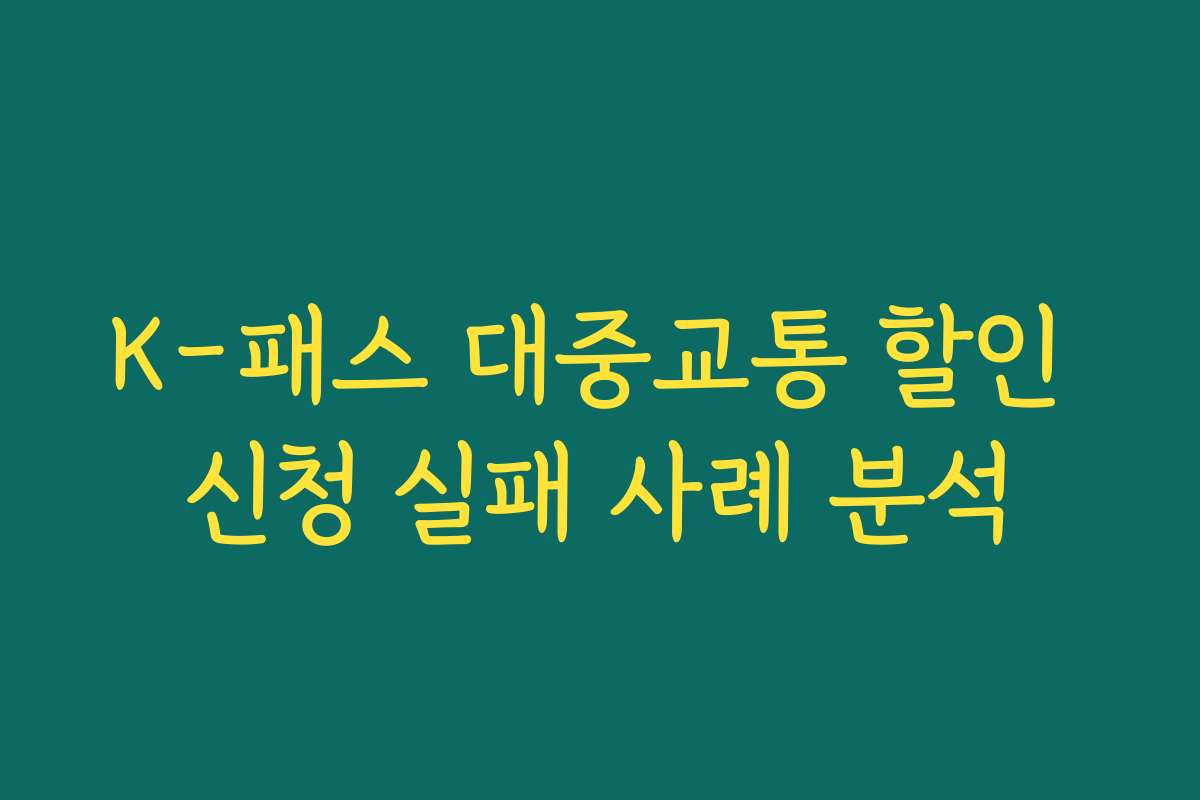 K-패스 대중교통 할인 신청 실패 사례 분석 K-패스 대중교통 할인 신청 실패 사례 분석