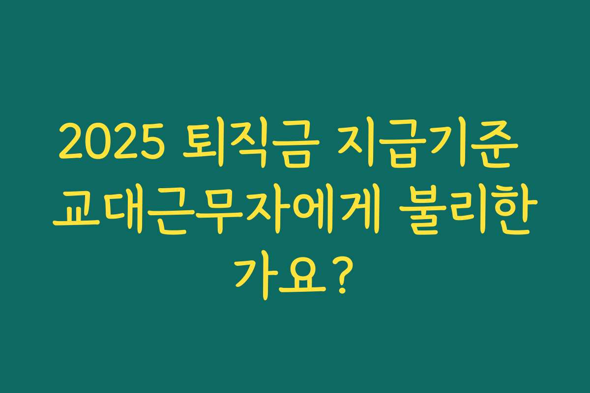 2025 퇴직금 지급기준 교대근무자에게 불리한가요? 2025 퇴직금 지급기준 교대근무자에게 불리한가요?
