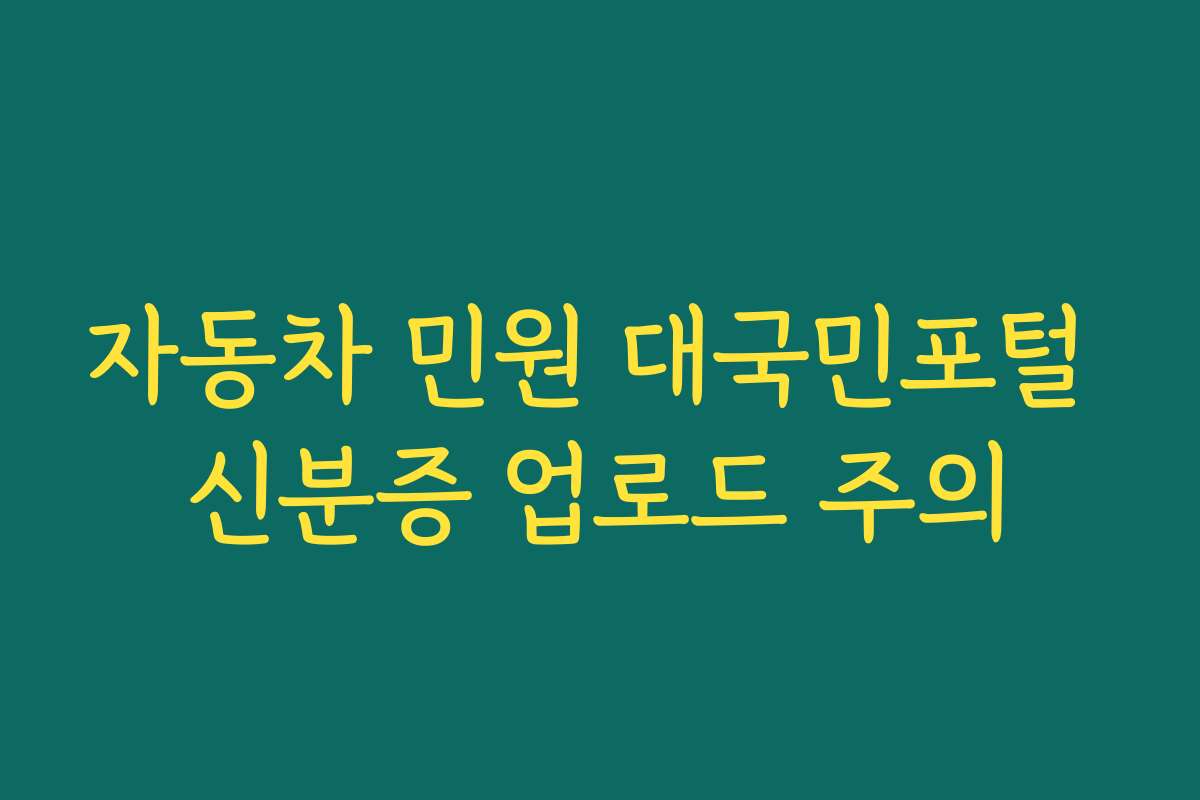 자동차 민원 대국민포털 신분증 업로드 주의 자동차 민원 대국민포털 신분증 업로드 주의
