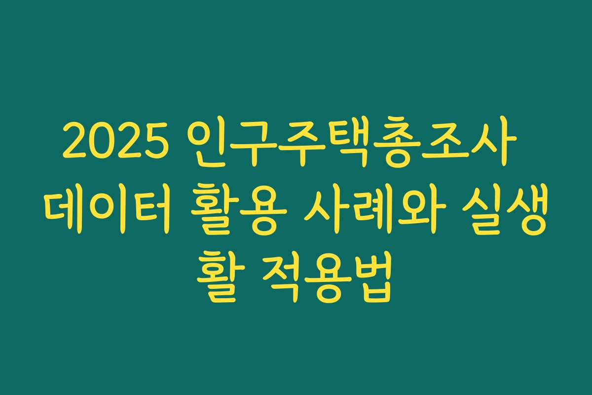2025 인구주택총조사 데이터 활용 사례와 실생활 적용법