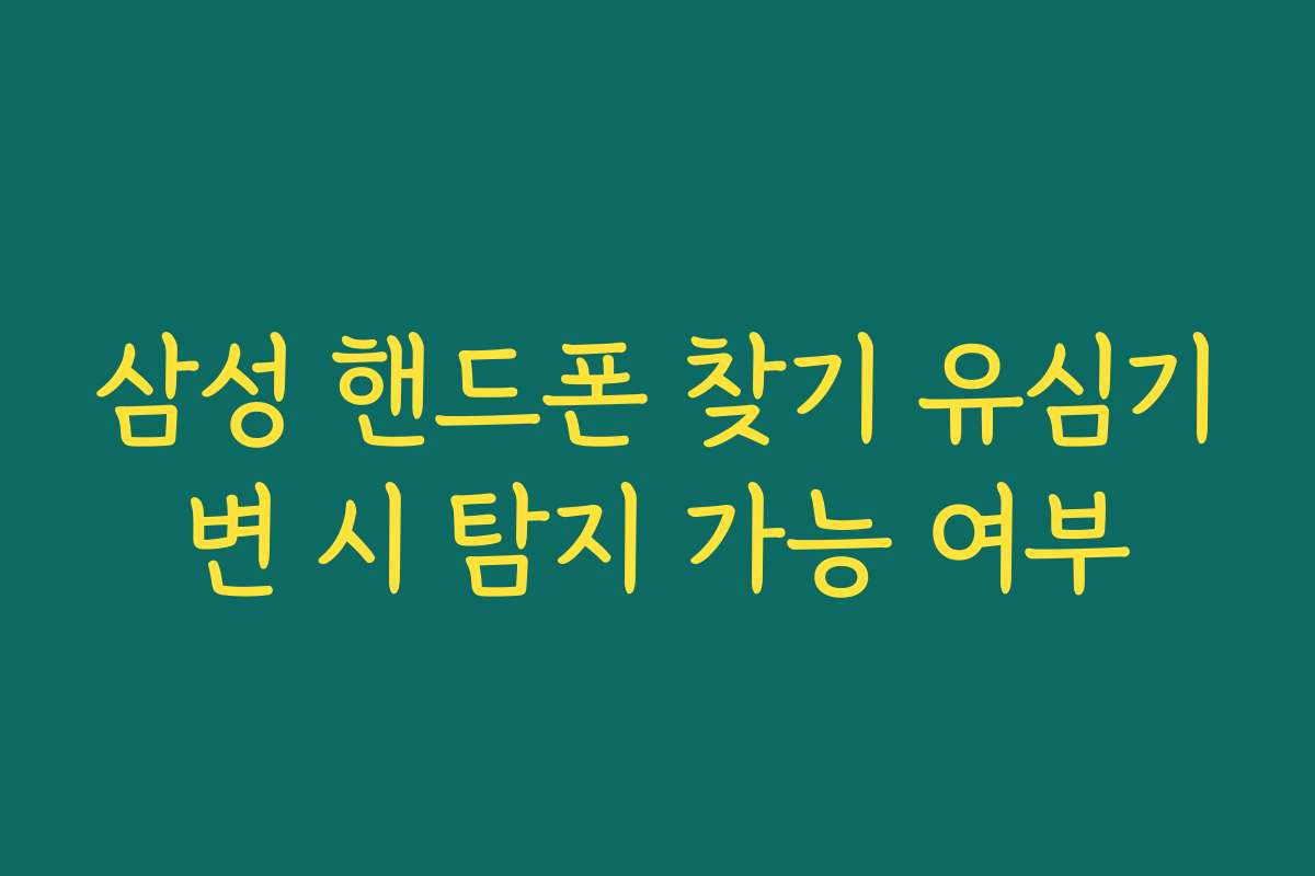 삼성 핸드폰 찾기 유심기변 시 탐지 가능 여부 삼성 핸드폰 찾기 유심기변 시 탐지 가능 여부