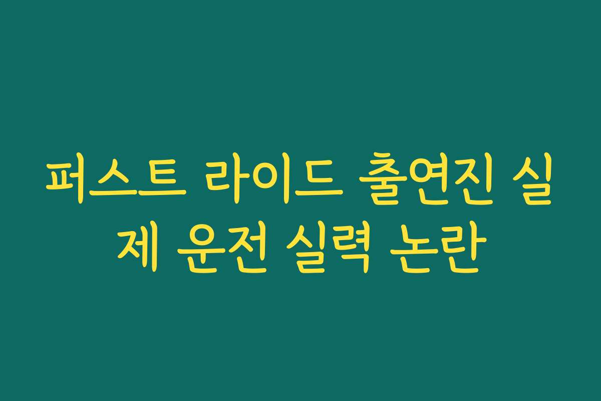퍼스트 라이드 출연진 실제 운전 실력 논란