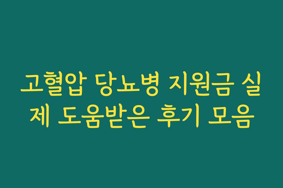 고혈압 당뇨병 지원금 실제 도움받은 후기 모음