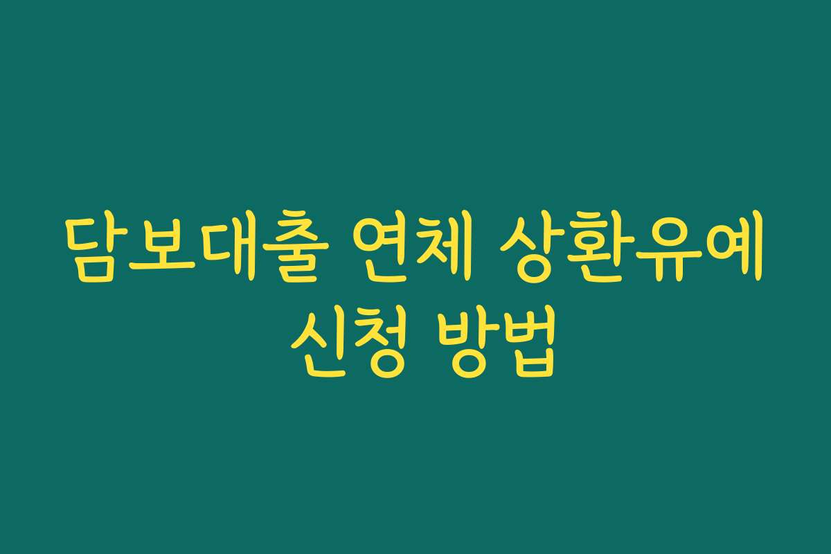 담보대출 연체 상환유예 신청 방법