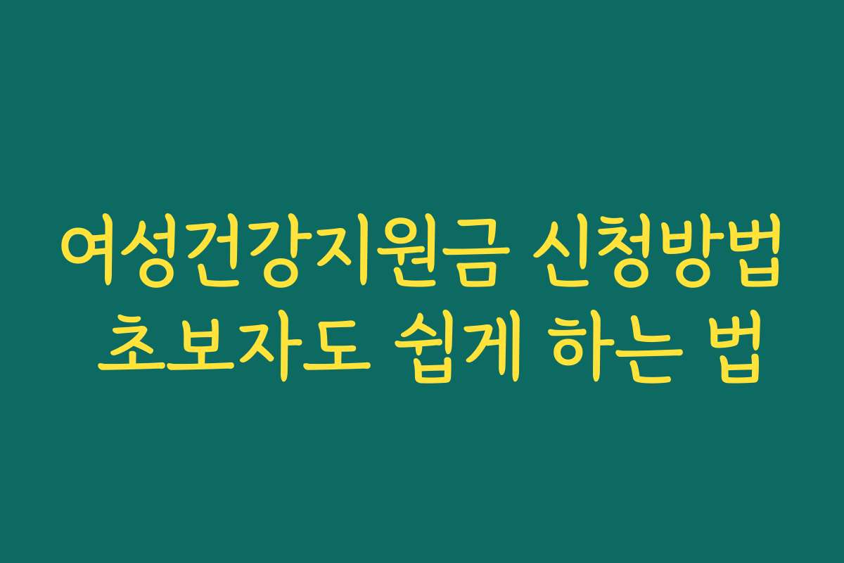 여성건강지원금 신청방법 초보자도 쉽게 하는 법