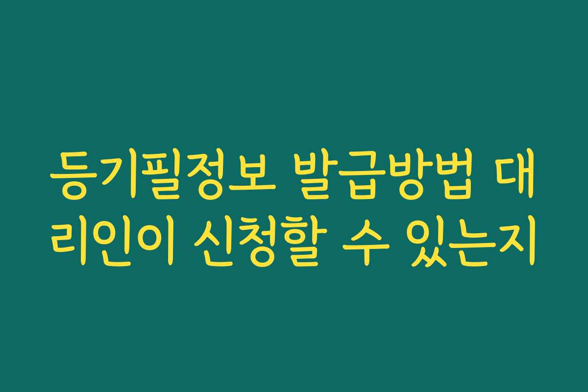 등기필정보 발급방법 대리인이 신청할 수 있는지