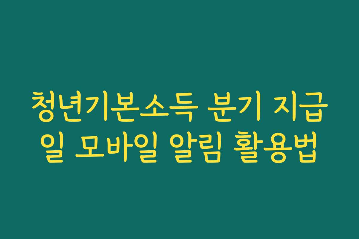 청년기본소득 분기 지급일 모바일 알림 활용법