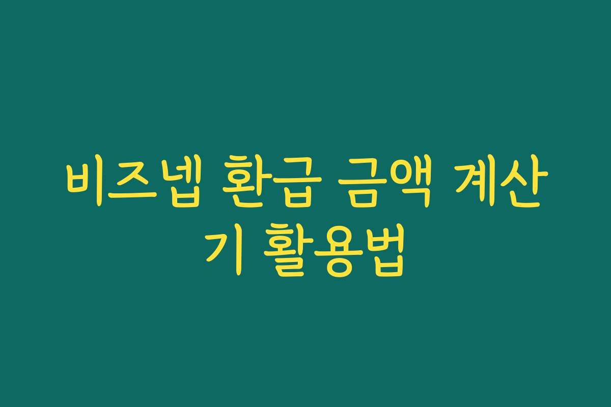 비즈넵 환급 금액 계산기 활용법