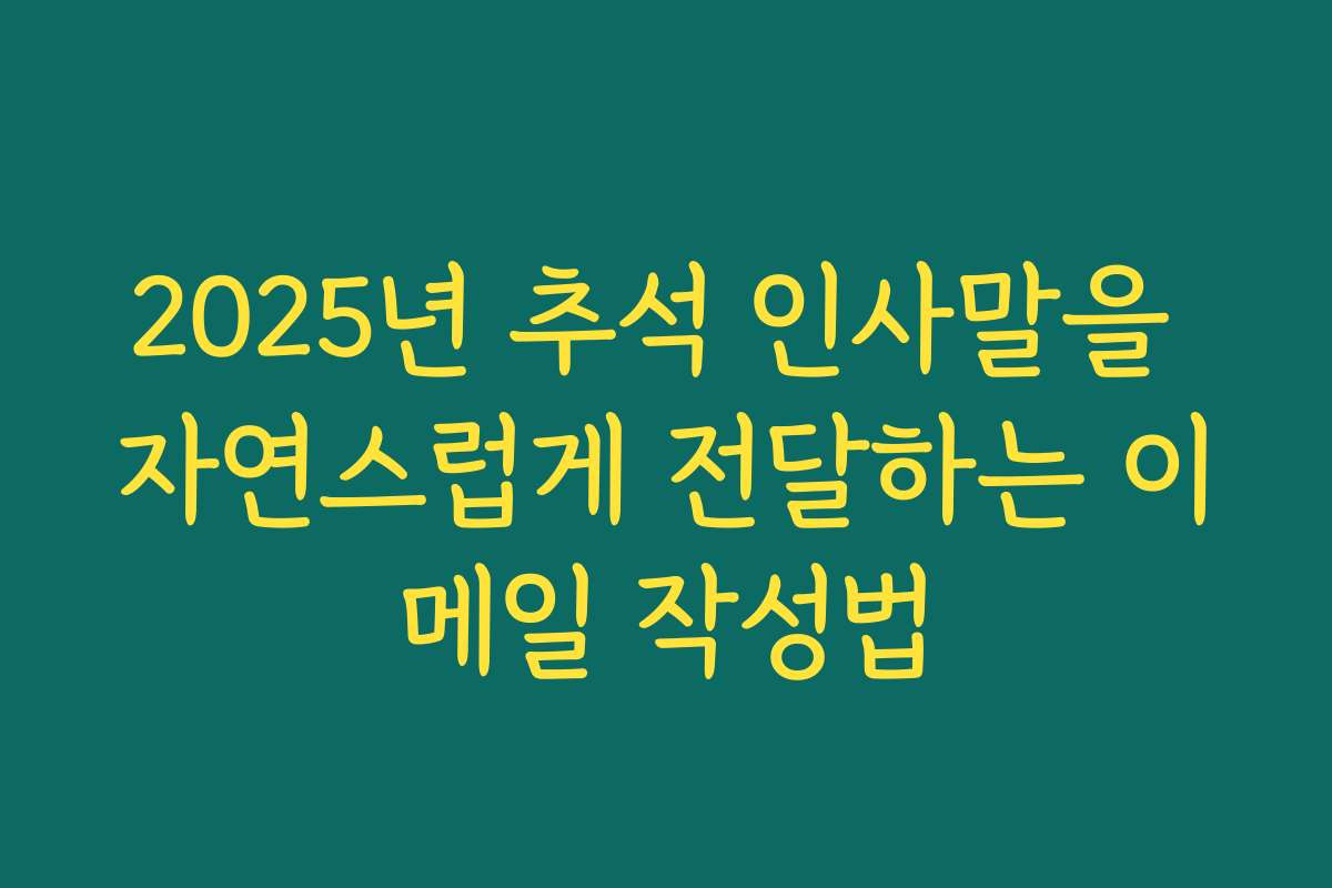 2025년 추석 인사말을 자연스럽게 전달하는 이메일 작성법
