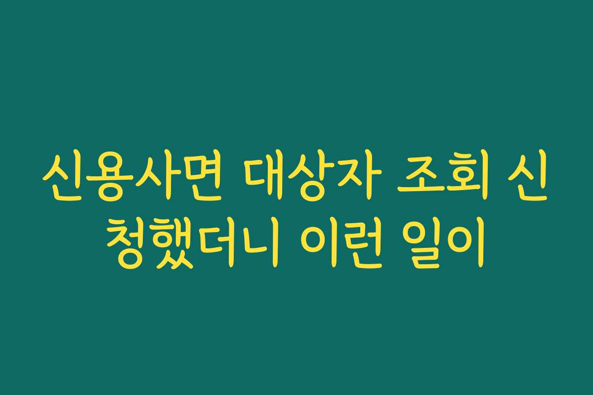신용사면 대상자 조회 신청했더니 이런 일이