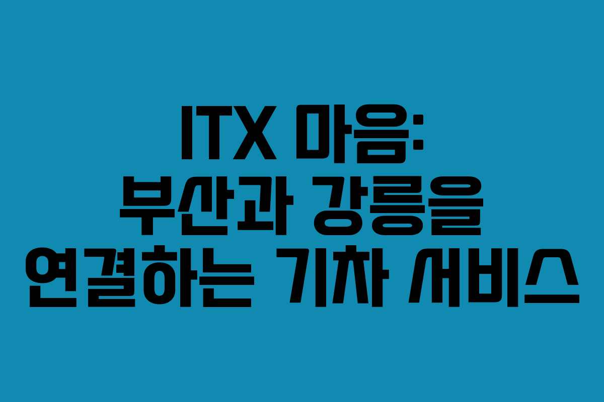 ITX 마음: 부산과 강릉을 연결하는 기차 서비스