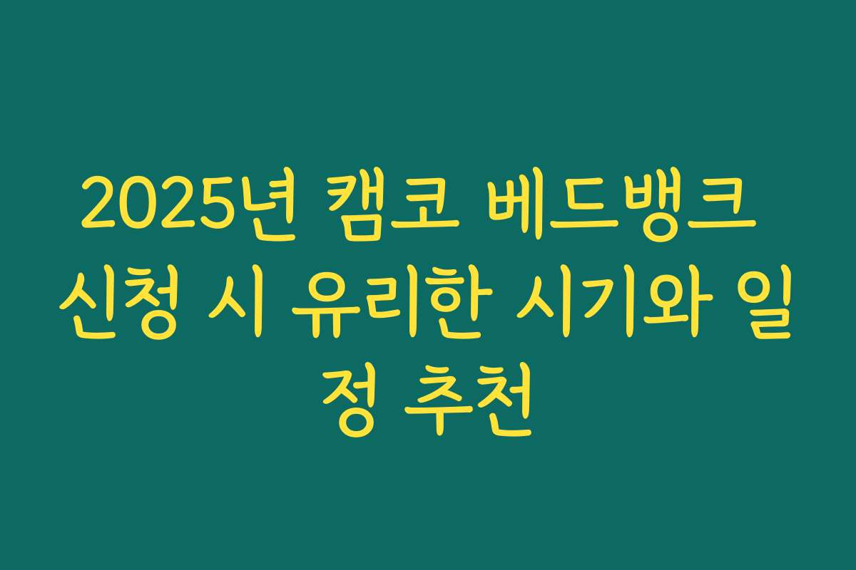 2025년 캠코 베드뱅크 신청 시 유리한 시기와 일정 추천