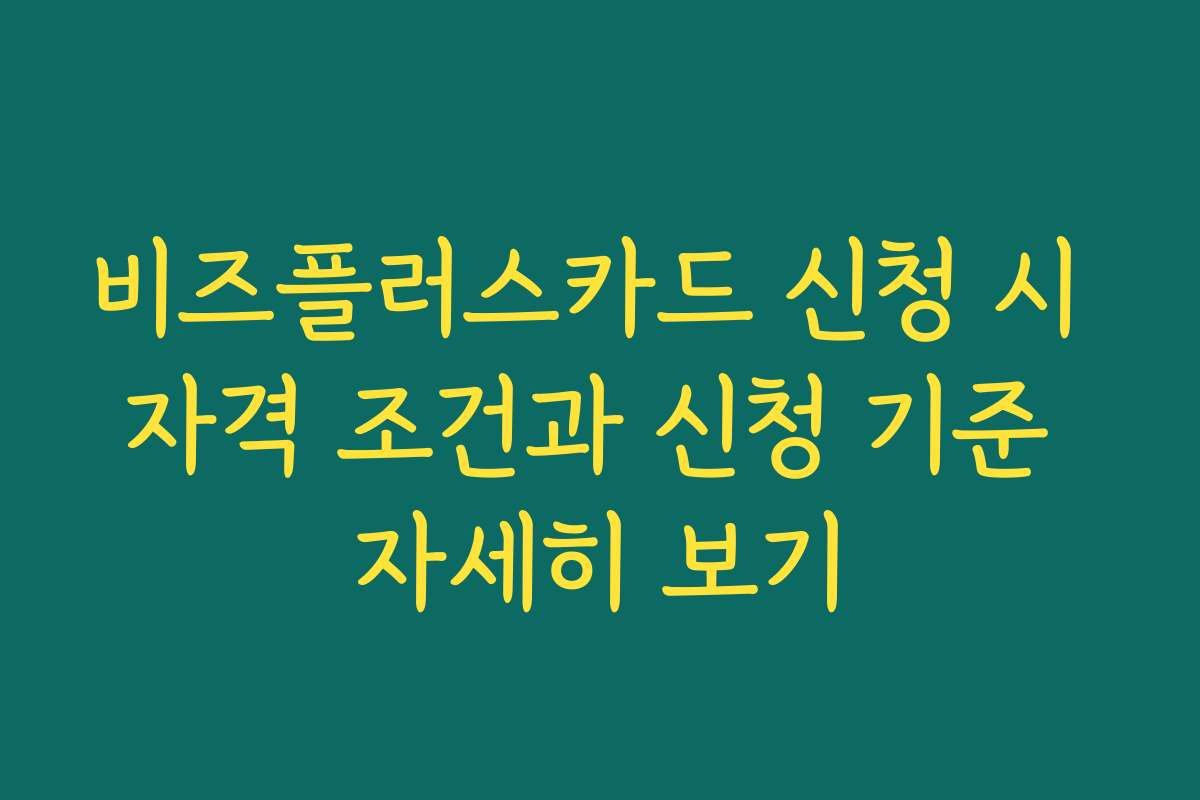 비즈플러스카드 신청 시 자격 조건과 신청 기준 자세히 보기
