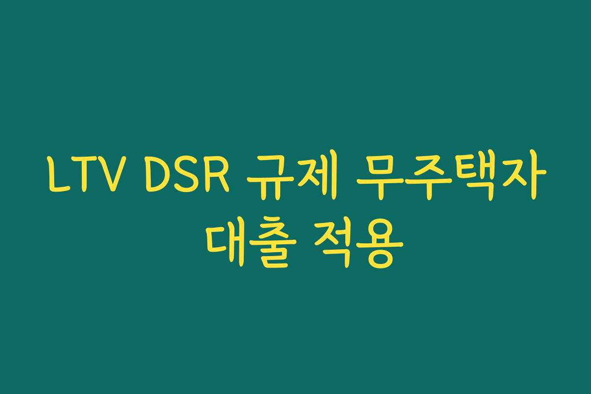 LTV DSR 규제 무주택자 대출 적용 LTV DSR 규제 무주택자 대출 적용