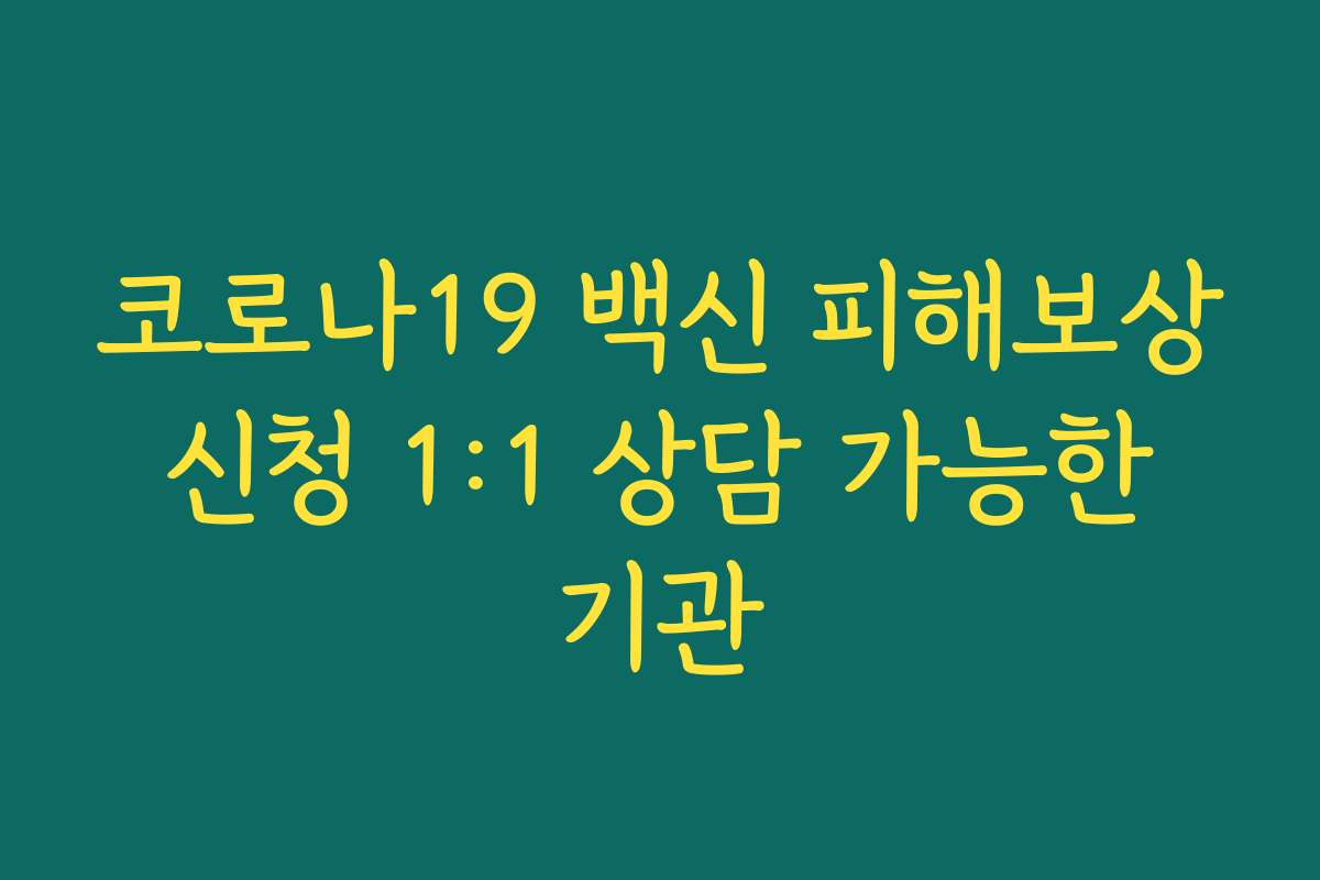 코로나19 백신 피해보상 신청 1:1 상담 가능한 기관 코로나19 백신 피해보상 신청 1:1 상담 가능한 기관
