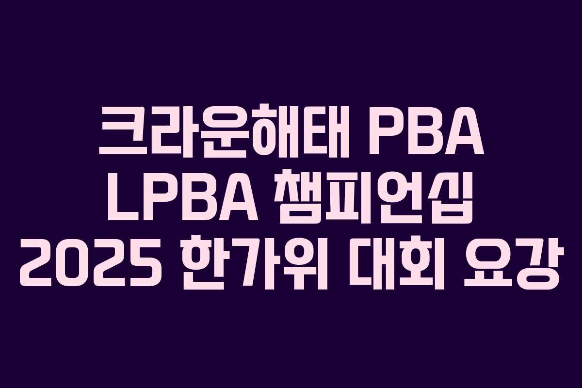 크라운해태 PBA LPBA 챔피언십 2025 한가위 대회 요강