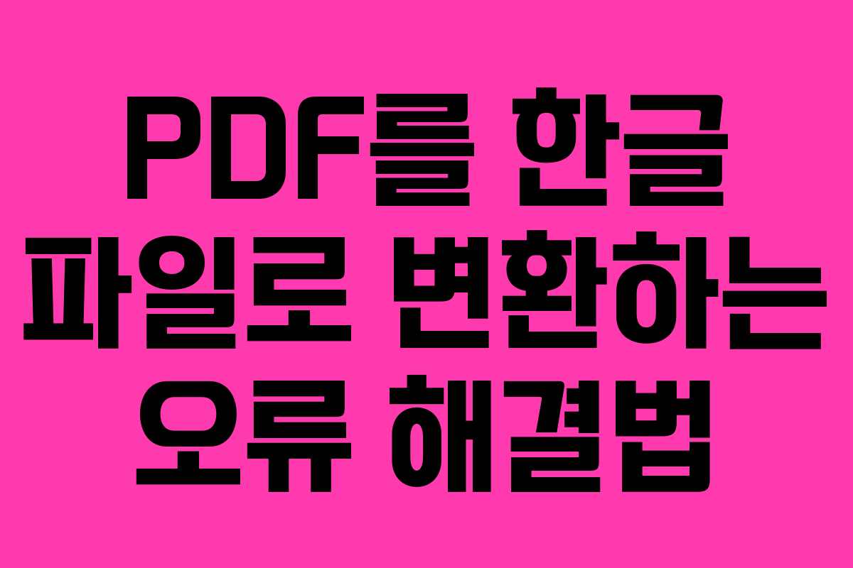 PDF를 한글 파일로 변환하는 오류 해결법 PDF를 한글 파일로 변환하는 오류 해결법