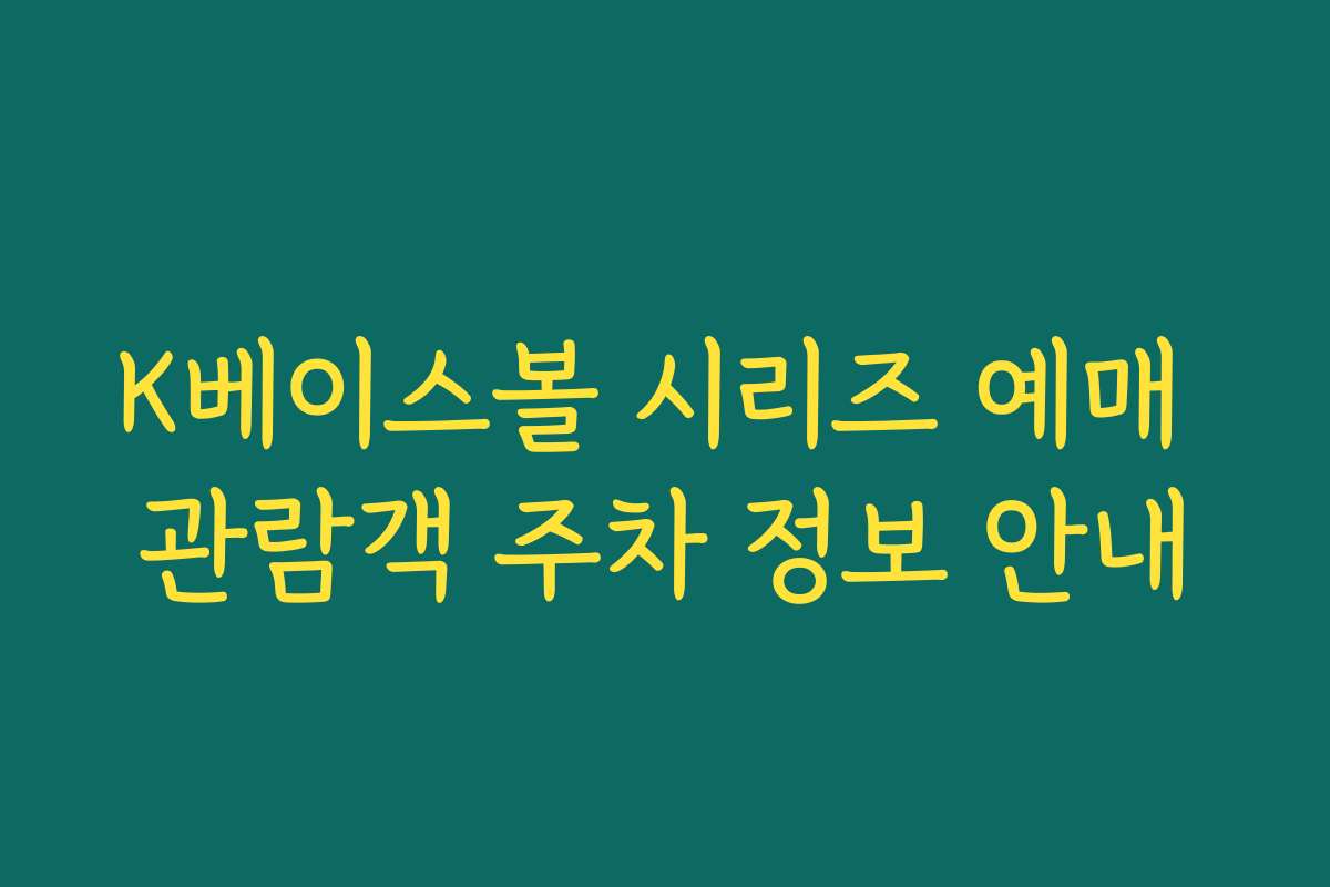 K베이스볼 시리즈 예매 관람객 주차 정보 안내 K베이스볼 시리즈 예매 관람객 주차 정보 안내