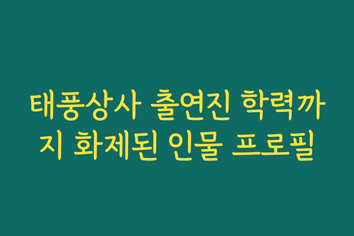 태풍상사 출연진 학력까지 화제된 인물 프로필