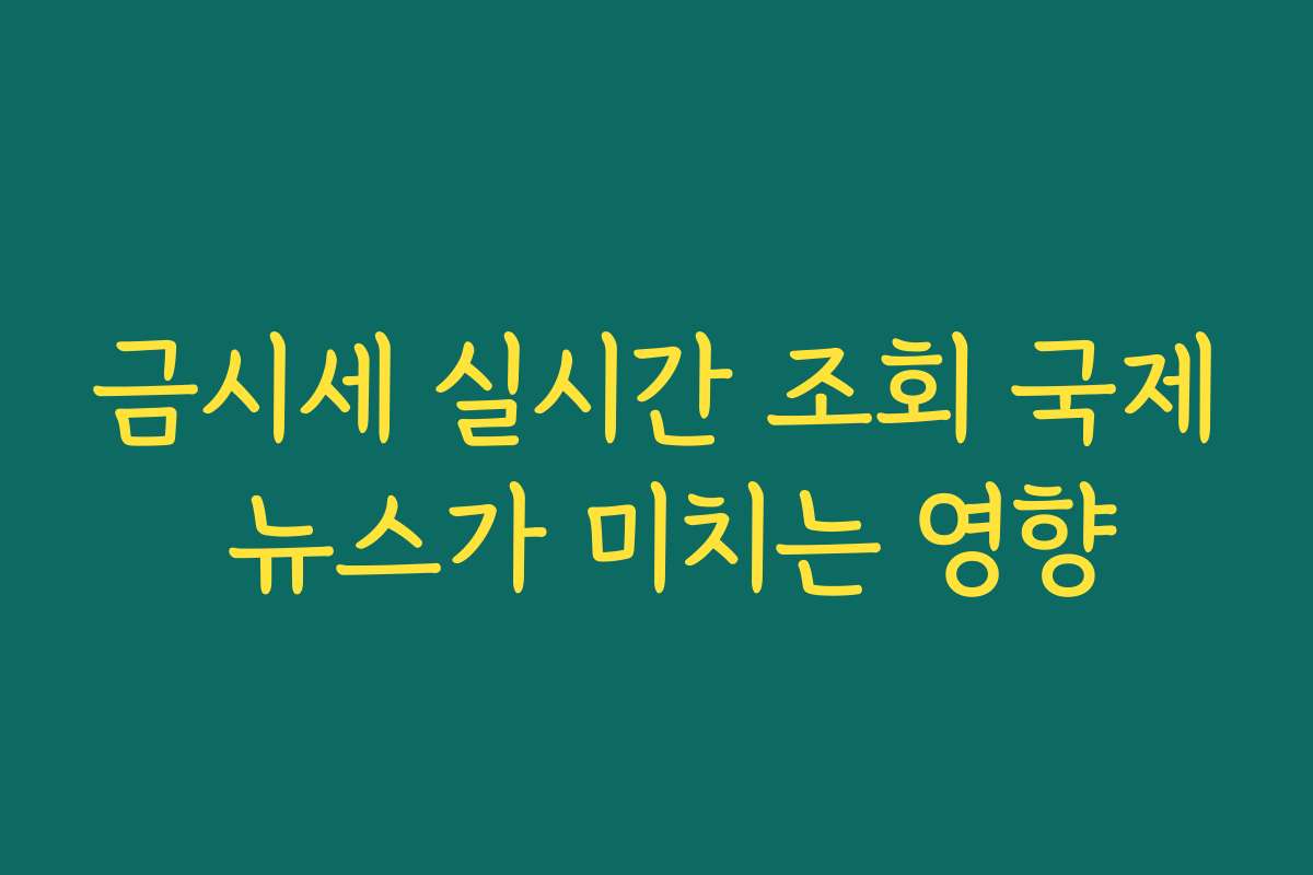 금시세 실시간 조회 국제 뉴스가 미치는 영향 금시세 실시간 조회 국제 뉴스가 미치는 영향