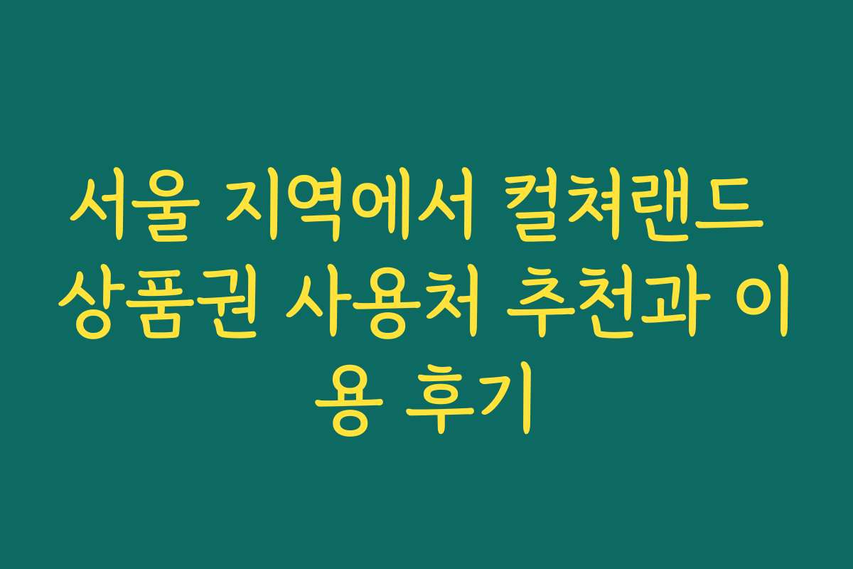 서울 지역에서 컬쳐랜드 상품권 사용처 추천과 이용 후기