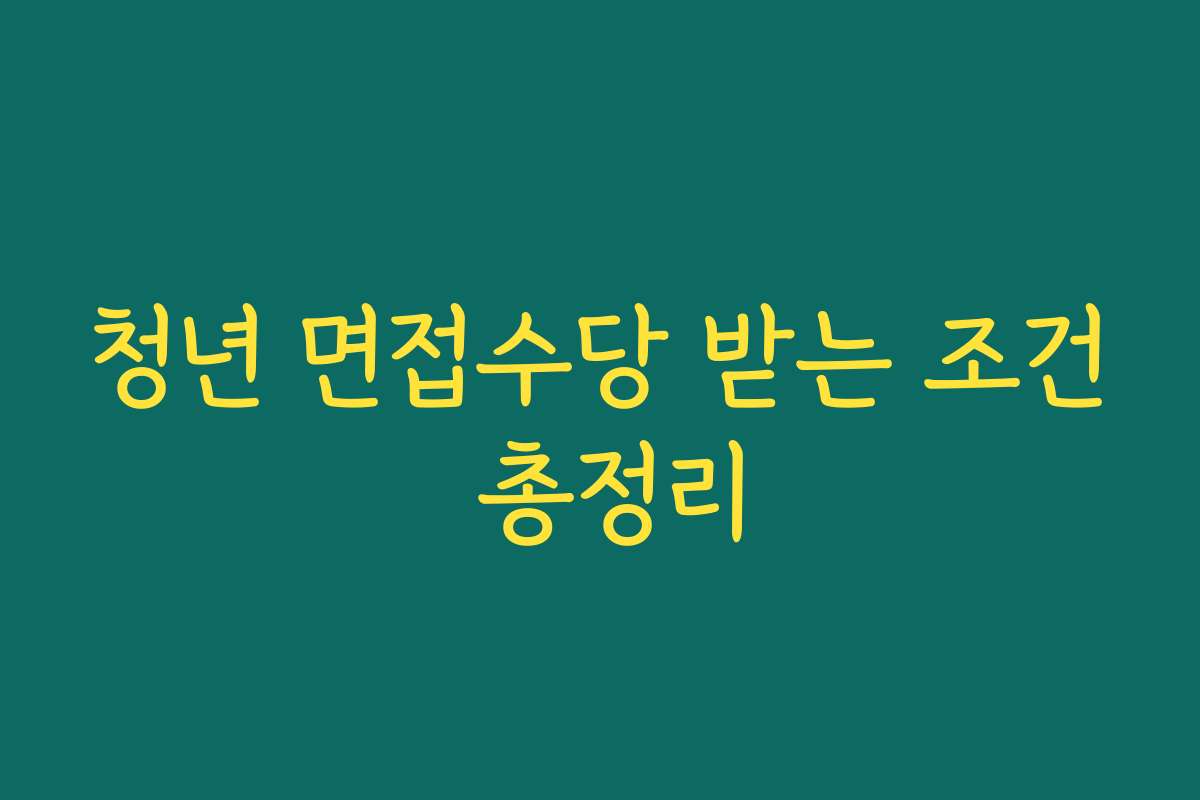 청년 면접수당 받는 조건 총정리 청년 면접수당 받는 조건 총정리