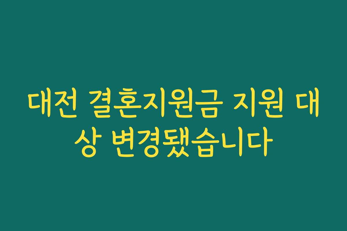 대전 결혼지원금 지원 대상 변경됐습니다 대전 결혼지원금 지원 대상 변경됐습니다