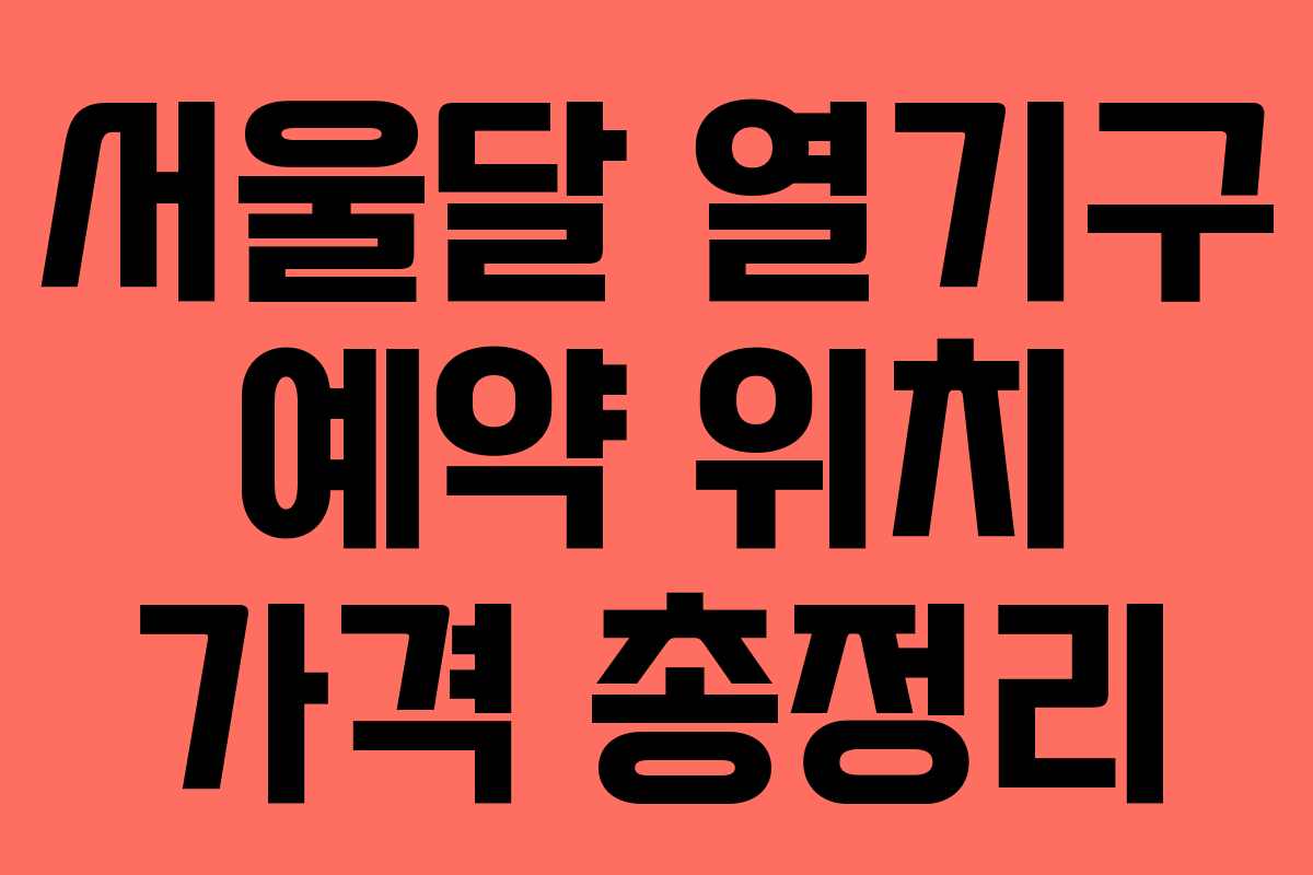 서울달 열기구 예약 위치 가격 총정리