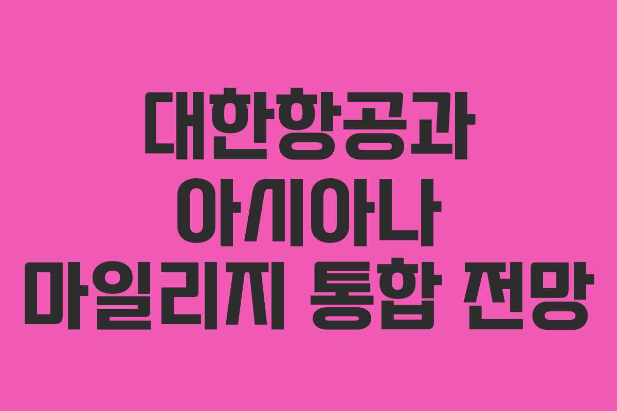 대한항공과 아시아나 마일리지 통합 전망