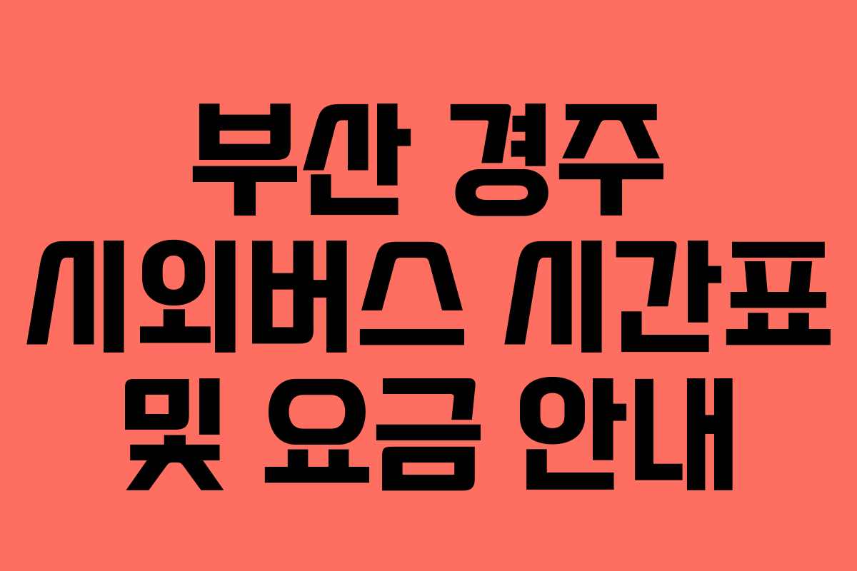 부산 경주 시외버스 시간표 및 요금 안내