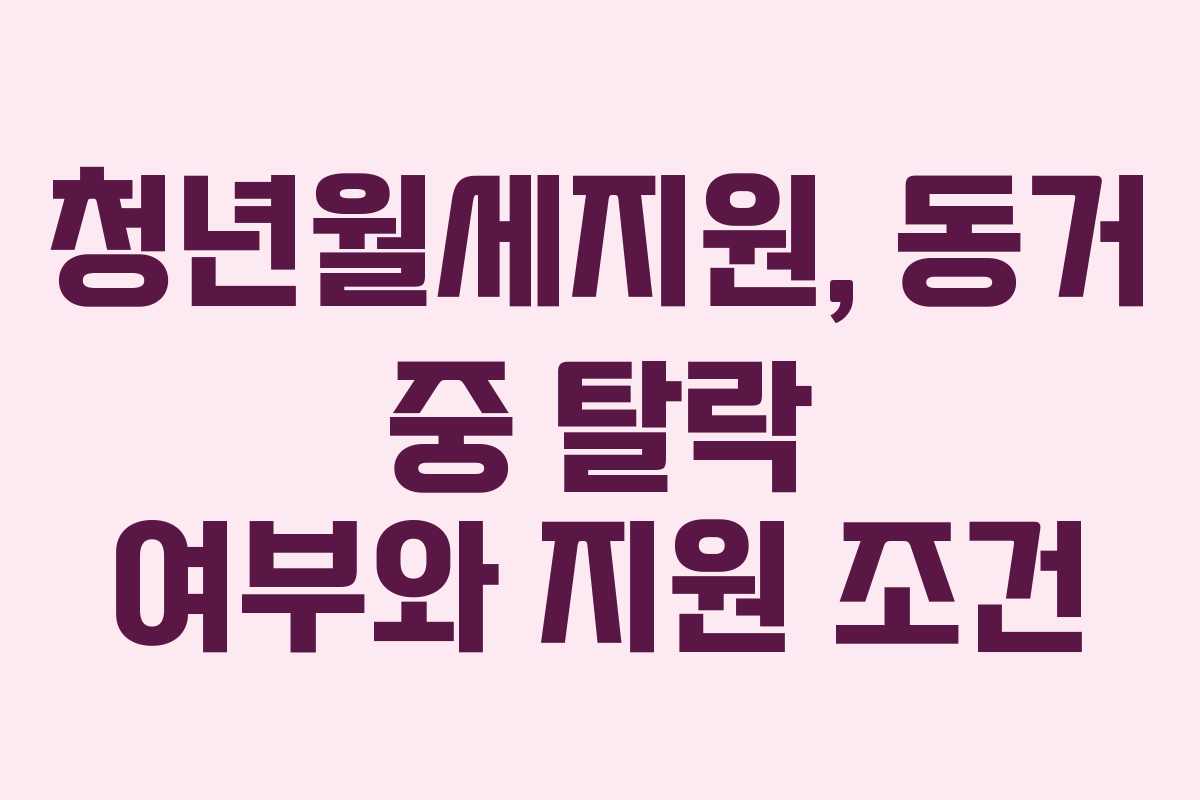 청년월세지원, 동거 중 탈락 여부와 지원 조건