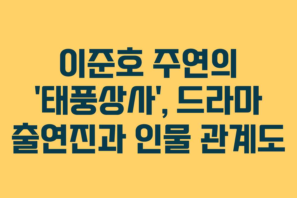 이준호 주연의 ‘태풍상사’, 드라마 출연진과 인물 관계도