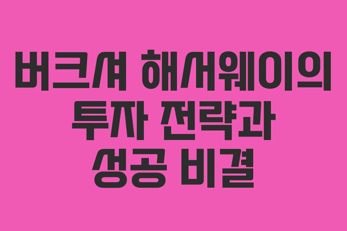 버크셔 해서웨이의 투자 전략과 성공 비결