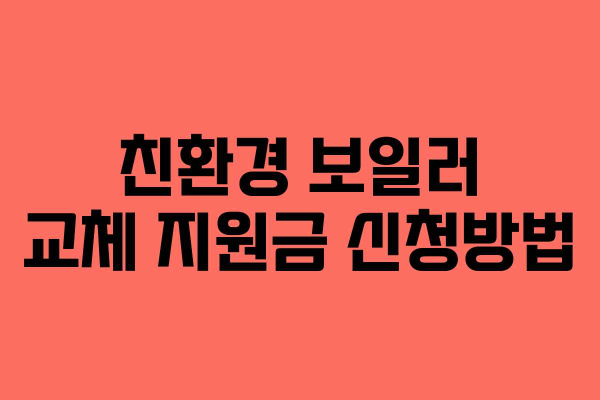친환경 보일러 교체 지원금 신청방법 친환경 보일러 교체 지원금 신청방법
