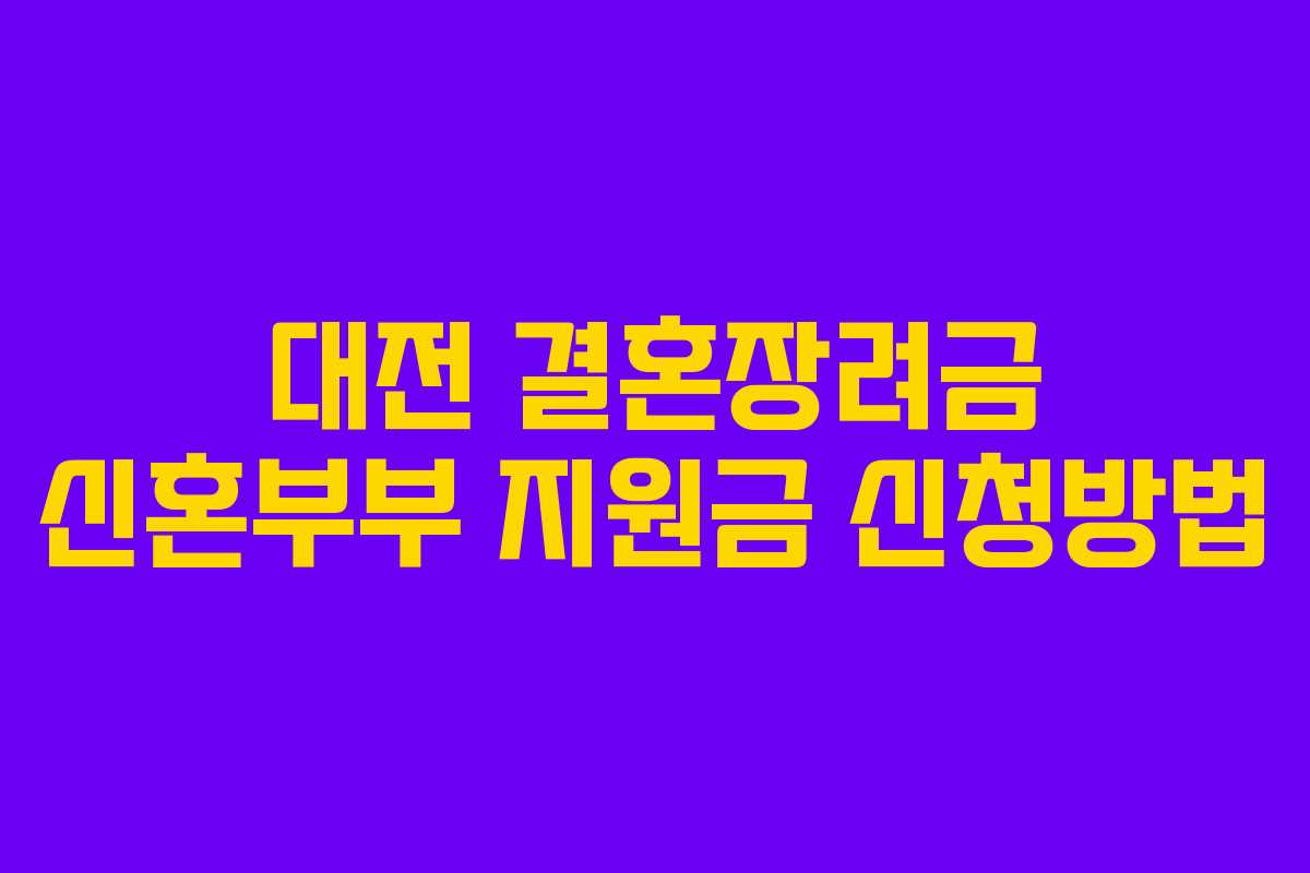 대전 결혼장려금 신혼부부 지원금 신청방법 대전 결혼장려금 신혼부부 지원금 신청방법