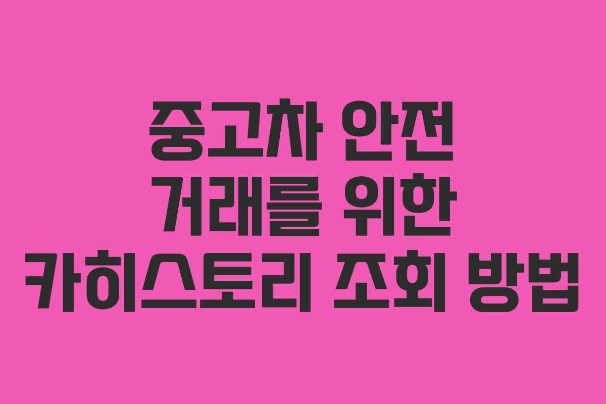 중고차 안전 거래를 위한 카히스토리 조회 방법 중고차 안전 거래를 위한 카히스토리 조회 방법